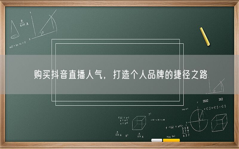 购买抖音直播人气，打造个人品牌的捷径之路