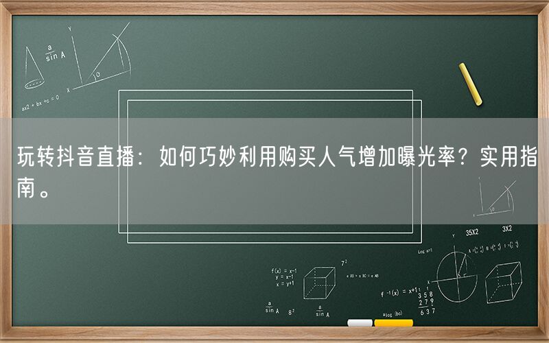 玩转抖音直播：如何巧妙利用购买人气增加曝光率？实用指南。