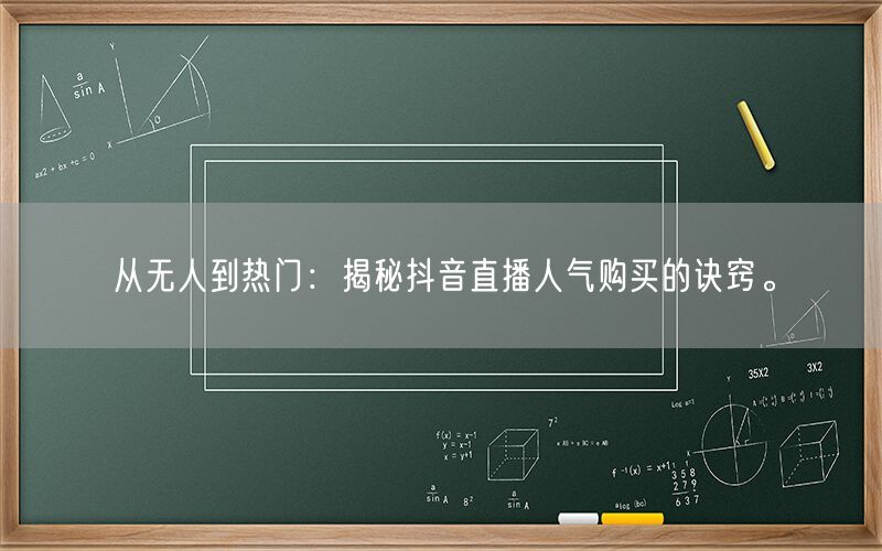 从无人到热门：揭秘抖音直播人气购买的诀窍。